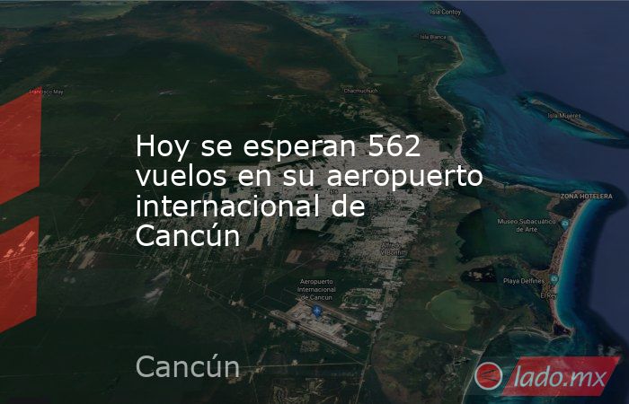 Hoy se esperan 562 vuelos en su aeropuerto internacional de Cancún. Noticias en tiempo real
