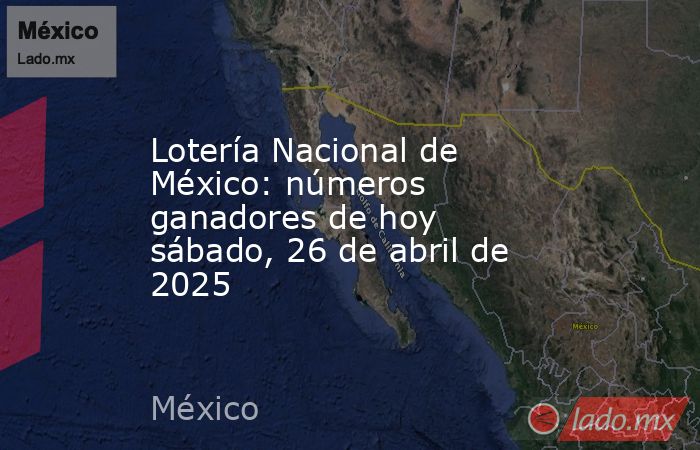 Lotería Nacional de México: números ganadores de hoy sábado, 26 de abril de 2025. Noticias en tiempo real
