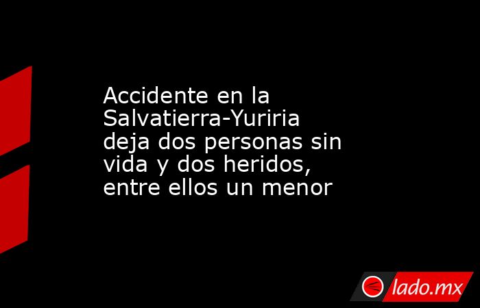 Accidente en la Salvatierra-Yuriria deja dos personas sin vida y dos ...