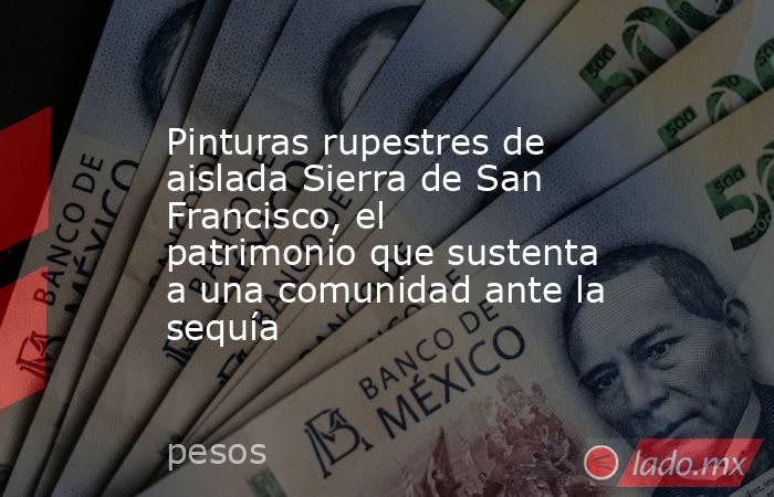 Pinturas rupestres de aislada Sierra de San Francisco, el patrimonio que sustenta a una comunidad ante la sequía. Noticias en tiempo real