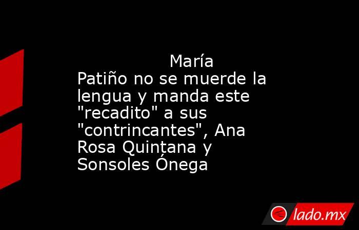                                                                                        María Patiño no se muerde la lengua y manda este 