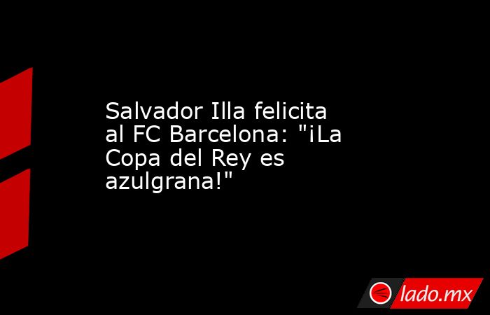 Salvador Illa felicita al FC Barcelona: 