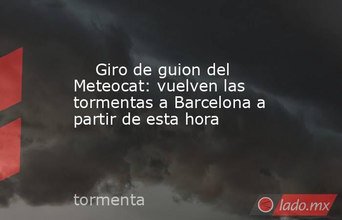                                                     Giro de guion del Meteocat: vuelven las tormentas a Barcelona a partir de esta hora                                                . Noticias en tiempo real