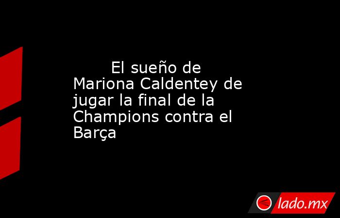                                                        El sueño de Mariona Caldentey de jugar la final de la Champions contra el Barça                                                   . Noticias en tiempo real