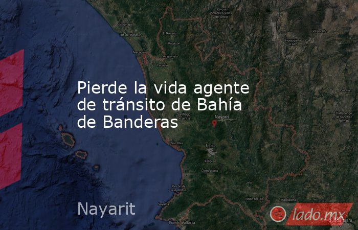 Pierde la vida agente de tránsito de Bahía de Banderas. Noticias en tiempo real
