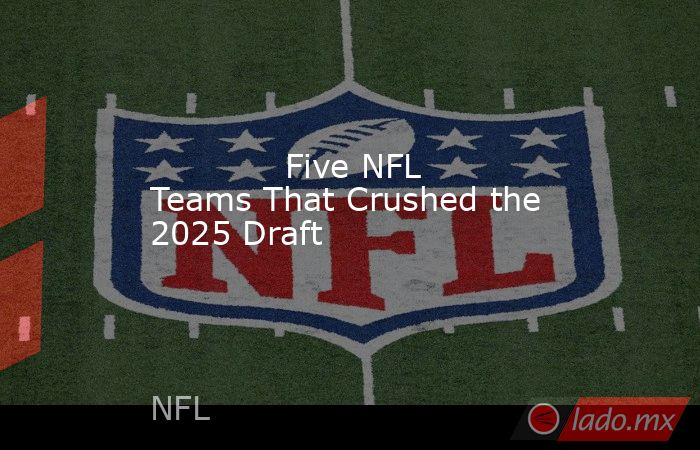             Five NFL Teams That Crushed the 2025 Draft        . Noticias en tiempo real