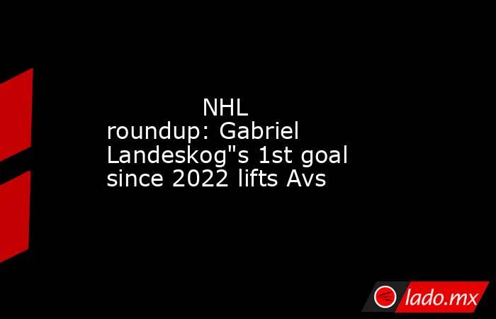             NHL roundup: Gabriel Landeskog