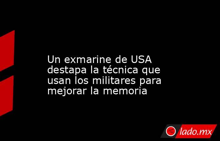                                                                                                                       Un exmarine de USA destapa la técnica que usan los militares para mejorar la memoria                                                     . Noticias en tiempo real