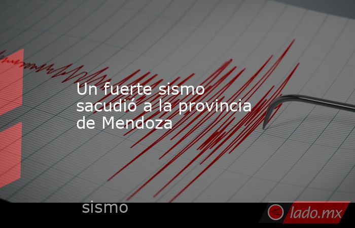 Un fuerte sismo sacudió a la provincia de Mendoza. Noticias en tiempo real