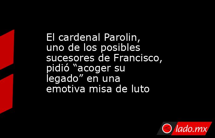 El cardenal Parolin, uno de los posibles sucesores de Francisco, pidió “acoger su legado” en una emotiva misa de luto. Noticias en tiempo real