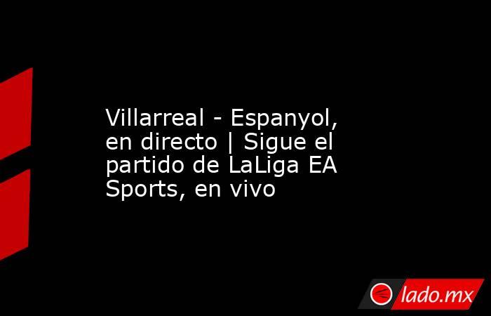               Villarreal - Espanyol, en directo | Sigue el partido de LaLiga EA Sports, en vivo          . Noticias en tiempo real