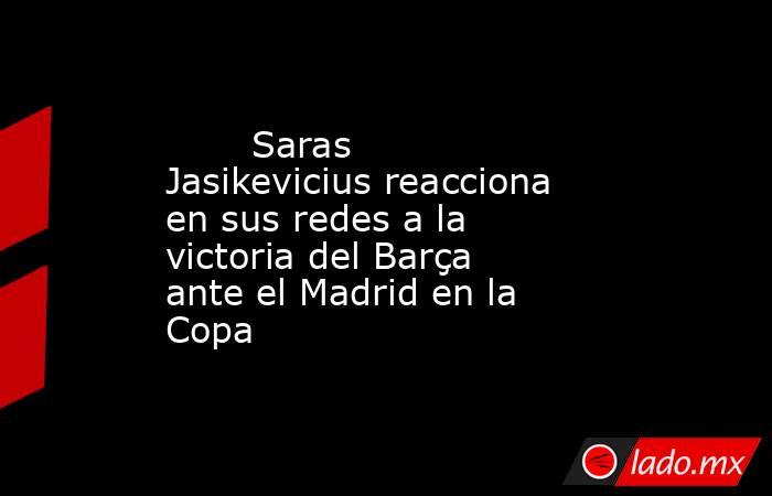                                                        Saras Jasikevicius reacciona en sus redes a la victoria del Barça ante el Madrid en la Copa                                                   . Noticias en tiempo real
