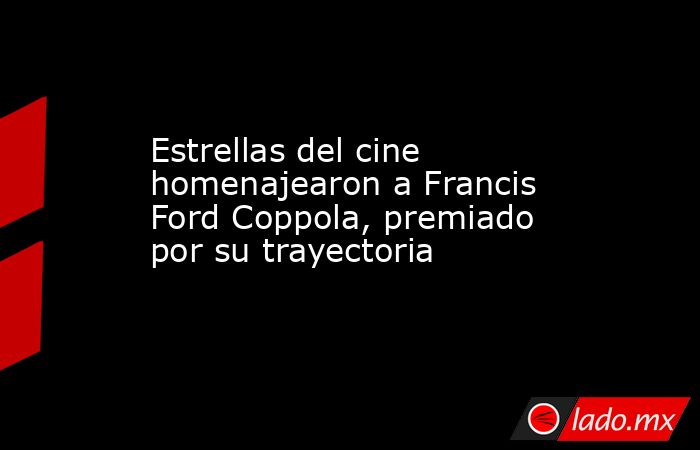Estrellas del cine homenajearon a Francis Ford Coppola, premiado por su trayectoria . Noticias en tiempo real