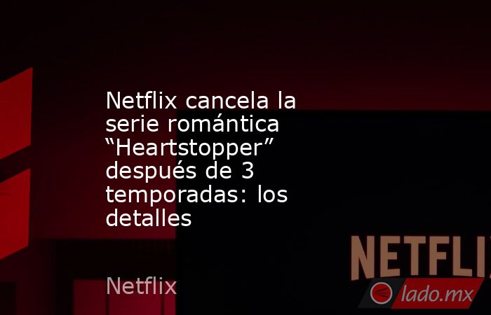 Netflix cancela la serie romántica “Heartstopper” después de 3 temporadas: los detalles. Noticias en tiempo real