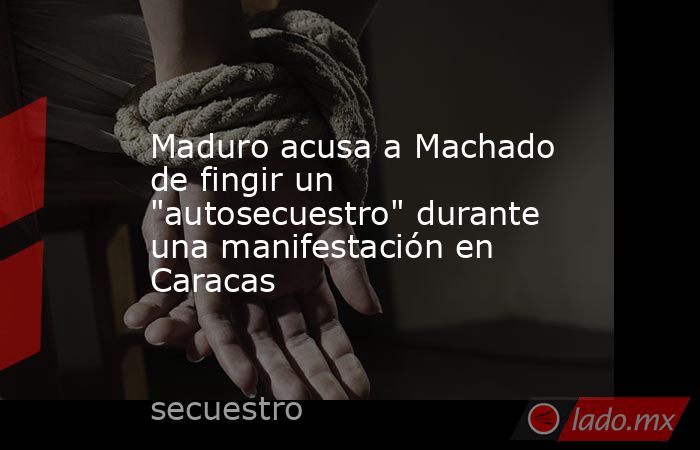 Maduro acusa a Machado de fingir un 
