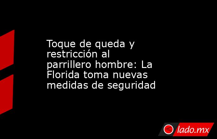 Toque de queda y restricción al parrillero hombre: La Florida toma nuevas medidas de seguridad. Noticias en tiempo real