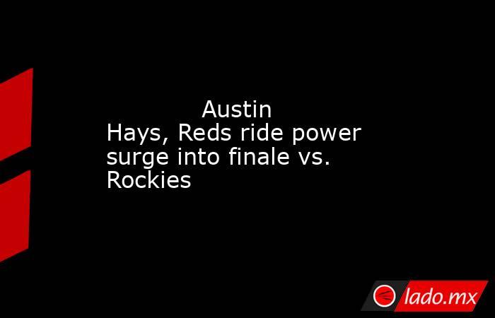             Austin Hays, Reds ride power surge into finale vs. Rockies        . Noticias en tiempo real
