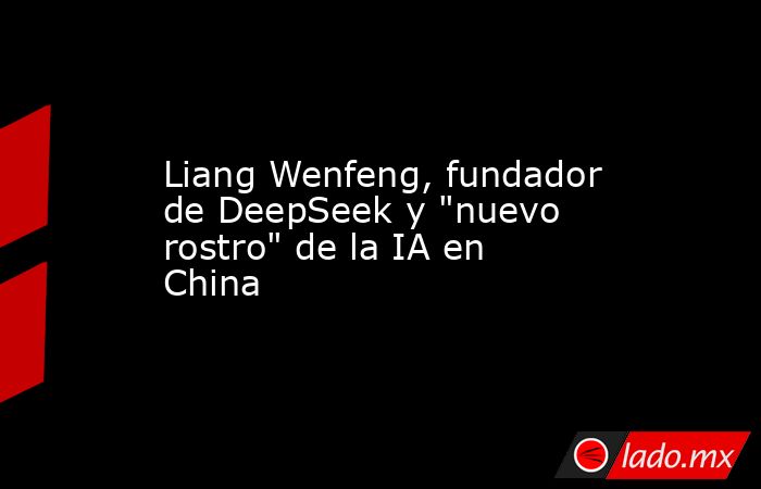 Liang Wenfeng, fundador de DeepSeek y 