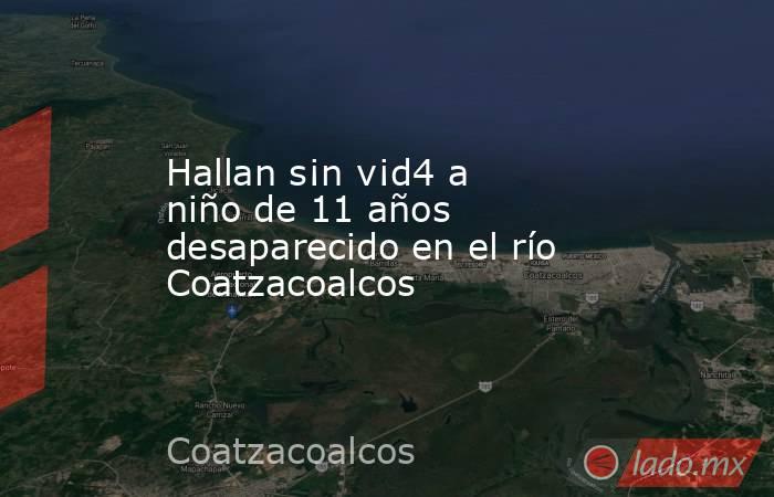 Hallan s¡n v¡d4 a niño de 11 años desaparecido en el río Coatzacoalcos. Noticias en tiempo real
