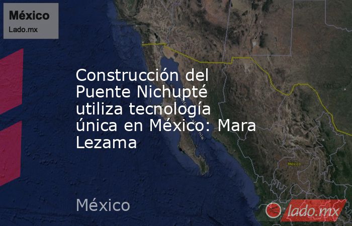 Construcción del Puente Nichupté utiliza tecnología única en México: Mara Lezama. Noticias en tiempo real