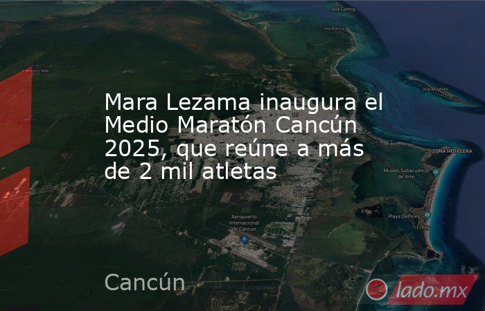 Mara Lezama inaugura el Medio Maratón Cancún 2025, que reúne a más de 2 mil atletas. Noticias en tiempo real