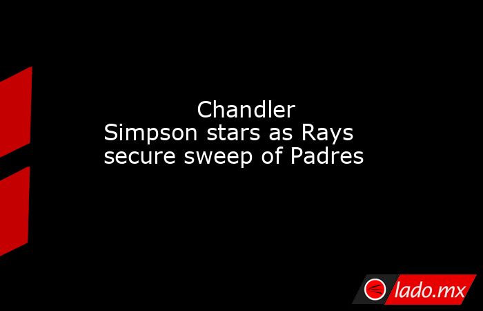             Chandler Simpson stars as Rays secure sweep of Padres        . Noticias en tiempo real
