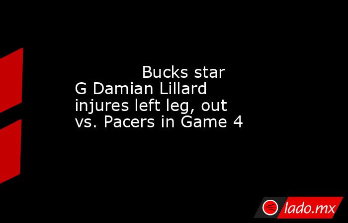             Bucks star G Damian Lillard injures left leg, out vs. Pacers in Game 4        . Noticias en tiempo real