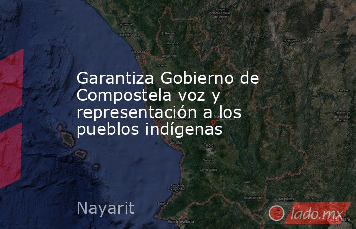 Garantiza Gobierno de Compostela voz y representación a los pueblos indígenas. Noticias en tiempo real