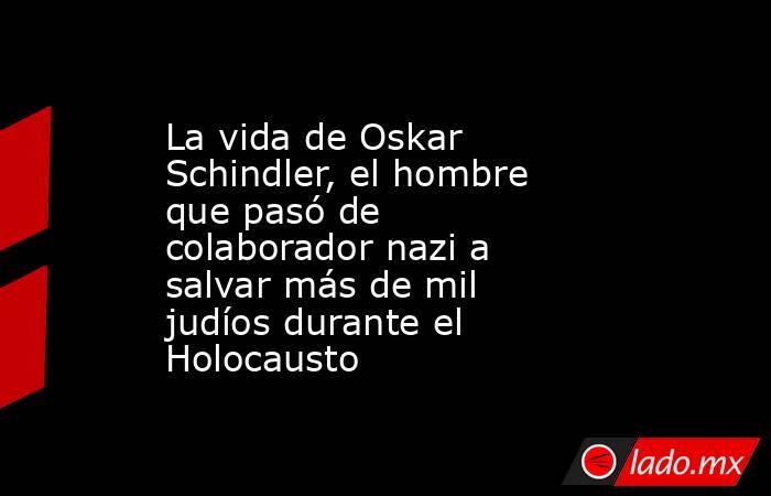 La vida de Oskar Schindler, el hombre que pasó de colaborador nazi a salvar más de mil judíos durante el Holocausto. Noticias en tiempo real