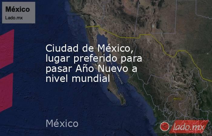 Ciudad de México, lugar preferido para pasar Año Nuevo a nivel mundial. Noticias en tiempo real