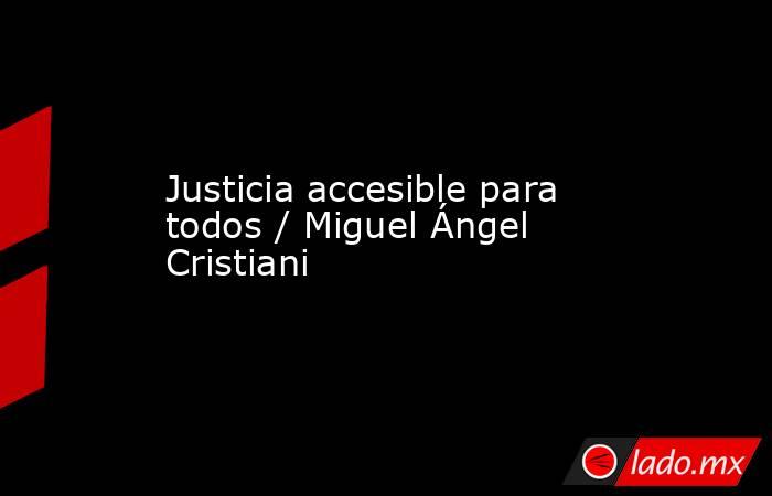 Justicia accesible para todos / Miguel Ángel Cristiani. Noticias en tiempo real
