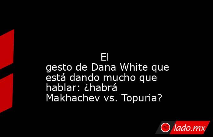                                                                                                                                         El gesto de Dana White que está dando mucho que hablar: ¿habrá Makhachev vs. Topuria?                                  . Noticias en tiempo real