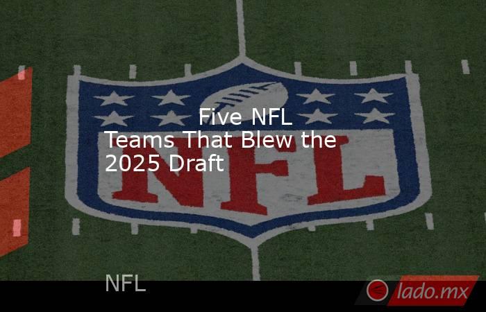             Five NFL Teams That Blew the 2025 Draft        . Noticias en tiempo real
