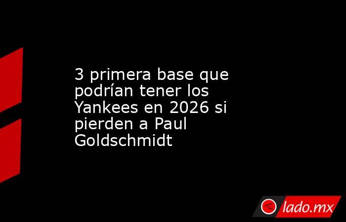3 primera base que podrían tener los Yankees en 2026 si pierden a Paul Goldschmidt. Noticias en tiempo real