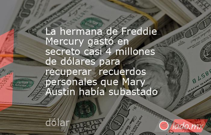 La hermana de Freddie Mercury gastó en secreto casi 4 millones de dólares para recuperar  recuerdos personales que Mary Austin había subastado. Noticias en tiempo real