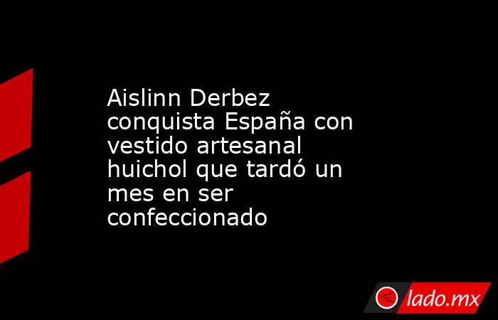 Aislinn Derbez conquista España con vestido artesanal huichol que tardó un mes en ser confeccionado. Noticias en tiempo real