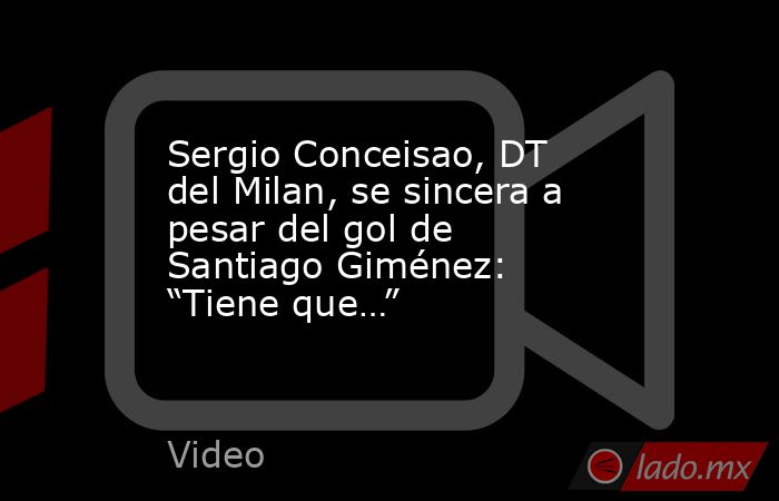 Sergio Conceisao, DT del Milan, se sincera a pesar del gol de Santiago Giménez: “Tiene que…”. Noticias en tiempo real