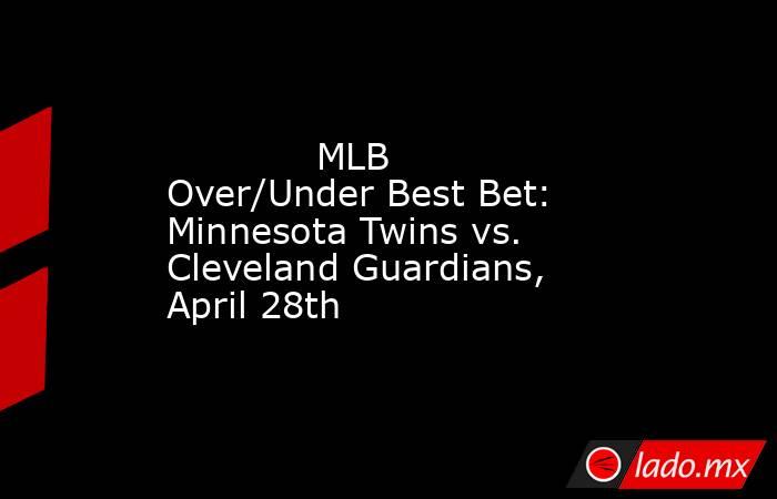             MLB Over/Under Best Bet: Minnesota Twins vs. Cleveland Guardians, April 28th        . Noticias en tiempo real