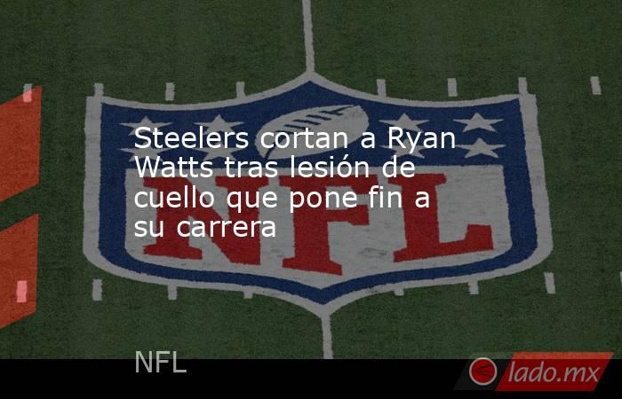Steelers cortan a Ryan Watts tras lesión de cuello que pone fin a su carrera. Noticias en tiempo real
