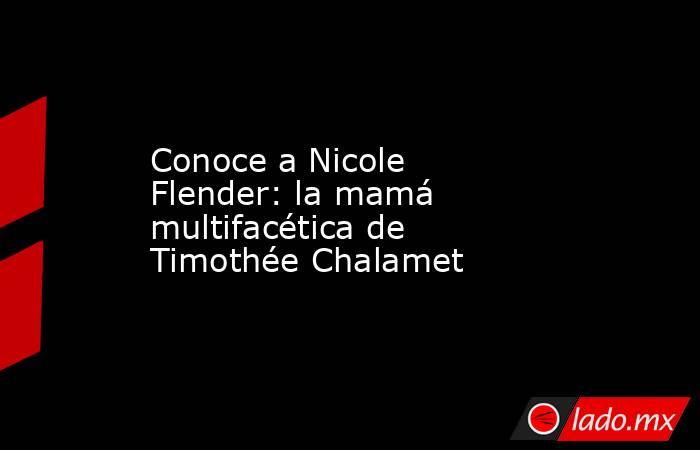 Conoce a Nicole Flender: la mamá multifacética de Timothée Chalamet. Noticias en tiempo real