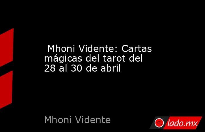  Mhoni Vidente: Cartas mágicas del tarot del 28 al 30 de abril. Noticias en tiempo real