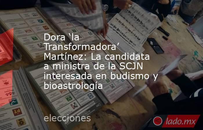 Dora ‘la Transformadora’ Martínez: La candidata a ministra de la SCJN interesada en budismo y bioastrología. Noticias en tiempo real