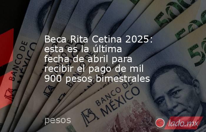 Beca Rita Cetina 2025: esta es la última fecha de abril para recibir el pago de mil 900 pesos bimestrales. Noticias en tiempo real