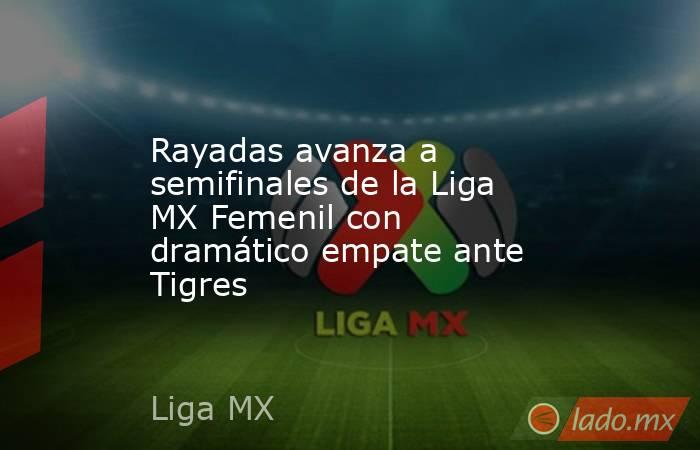 Rayadas avanza a semifinales de la Liga MX Femenil con dramático empate ante Tigres. Noticias en tiempo real