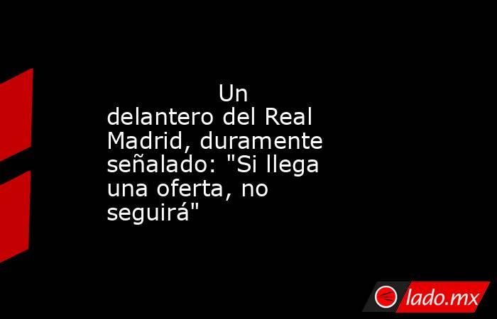               Un delantero del Real Madrid, duramente señalado: 