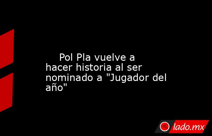                                                                                                                             Pol Pla vuelve a hacer historia al ser nominado a 