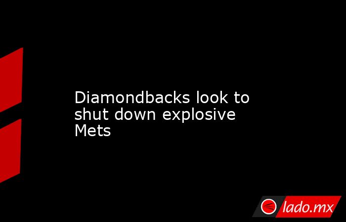             Diamondbacks look to shut down explosive Mets        . Noticias en tiempo real