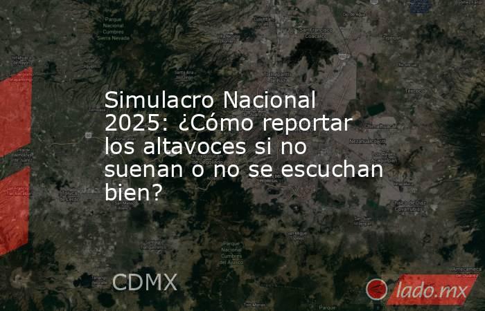Simulacro Nacional 2025: ¿Cómo reportar los altavoces si no suenan o no se escuchan bien?. Noticias en tiempo real