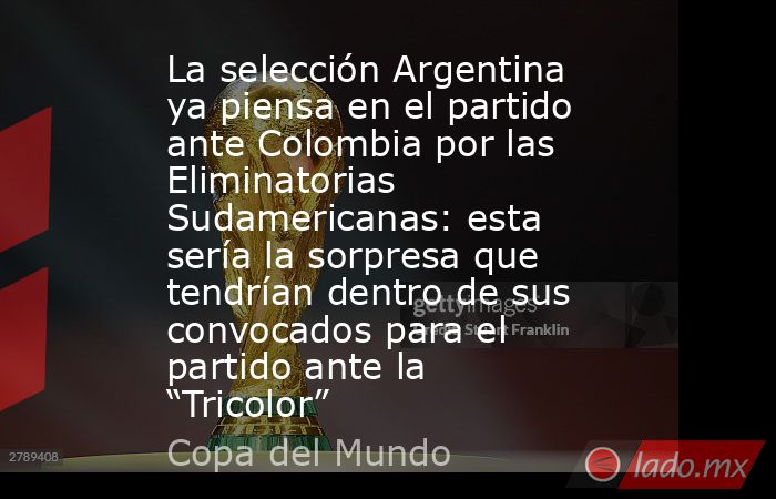 La selección Argentina ya piensa en el partido ante Colombia por las Eliminatorias Sudamericanas: esta sería la sorpresa que tendrían dentro de sus convocados para el partido ante la “Tricolor” . Noticias en tiempo real
