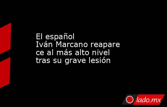 El español Iván Marcano reaparece al más alto nivel tras su grave lesión. Noticias en tiempo real